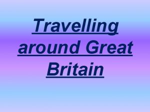 Travelling around Great Britain Great Britain consists of