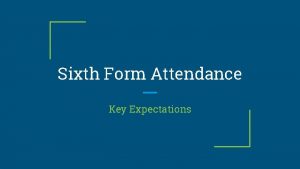 Sixth Form Attendance Key Expectations Attendance You must