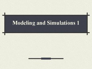 Modeling and Simulations 1 Why Modeling Fundamental and