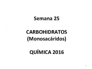 Semana 25 CARBOHIDRATOS Monosacridos QUMICA 2016 1 CARBOHIDRATOS