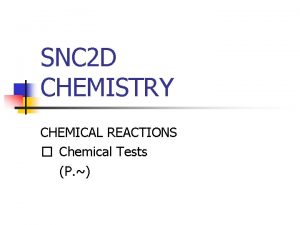 SNC 2 D CHEMISTRY CHEMICAL REACTIONS Chemical Tests