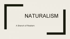 NATURALISM A Branch of Realism NATURALISM IS A