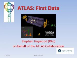 ATLAS First Data Stephen Haywood RAL on behalf
