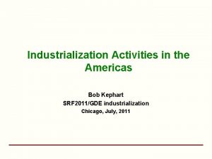 Industrialization Activities in the Americas Bob Kephart SRF