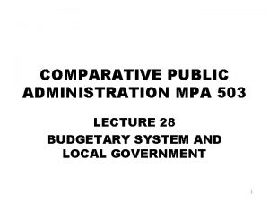 COMPARATIVE PUBLIC ADMINISTRATION MPA 503 LECTURE 28 BUDGETARY
