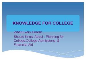 KNOWLEDGE FOR COLLEGE What Every Parent Should Know