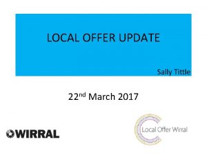 LOCAL OFFER UPDATE 22 nd March 2017 Communication