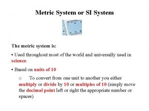Metric System or SI System The metric system