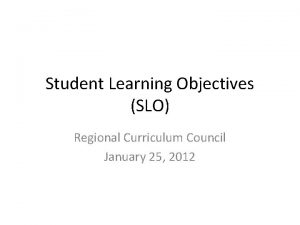 Student Learning Objectives SLO Regional Curriculum Council January