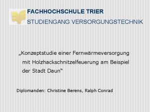 FACHHOCHSCHULE TRIER STUDIENGANG VERSORGUNGSTECHNIK Konzeptstudie einer Fernwrmeversorgung mit