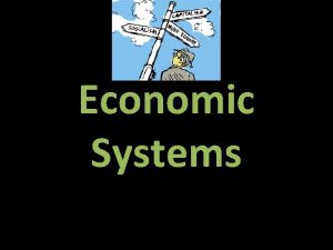 Economic Systems Different economic systems What goods and