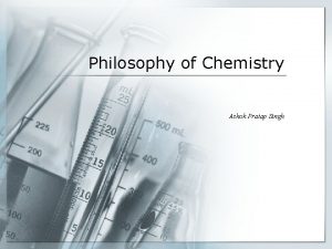 Philosophy of Chemistry Ashok Pratap Singh What is