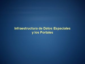 Infraestructura de Datos Espaciales y los Portales 1