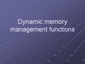 Dynamic memory management functions Dynamic memory allocation uses