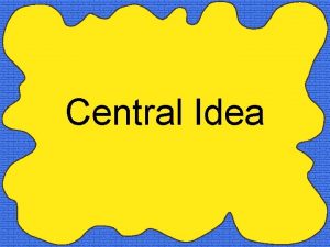 Central Idea Central Idea The central idea is