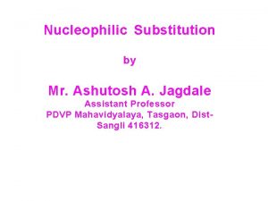 Nucleophilic Substitution by Mr Ashutosh A Jagdale Assistant