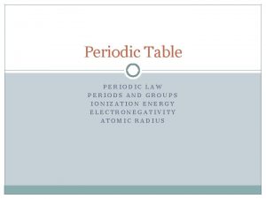Periodic Table PERIODIC LAW PERIODS AND GROUPS IONIZATION