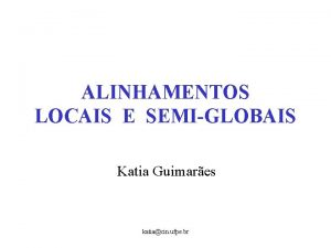 ALINHAMENTOS LOCAIS E SEMIGLOBAIS Katia Guimares katiacin ufpe