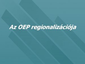 Az OEP regionalizcija Egysges szolidarits alap trsadalombiztosts A