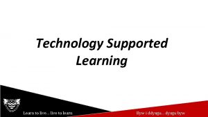 Technology Supported Learning Learn to live live to