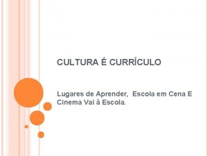 CULTURA CURRCULO Lugares de Aprender Escola em Cena