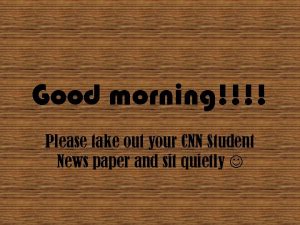 Good morning Please take out your CNN Student