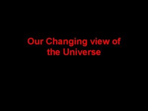 Our Changing view of the Universe Geocentric Universe