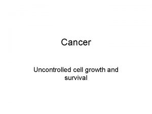 Cancer Uncontrolled cell growth and survival Two Types