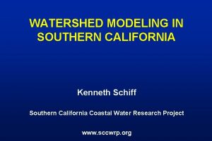 WATERSHED MODELING IN SOUTHERN CALIFORNIA Kenneth Schiff Southern