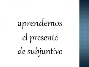 aprendemos el presente de subjuntivo Tambin se llama