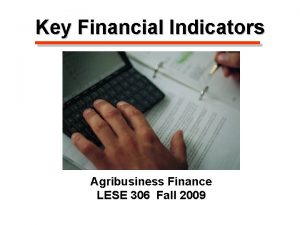 Key Financial Indicators Agribusiness Finance LESE 306 Fall