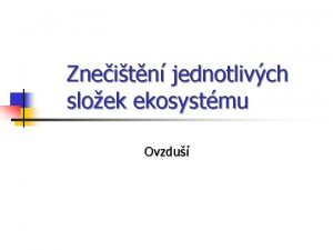 Zneitn jednotlivch sloek ekosystmu Ovzdu Atmosfra n n