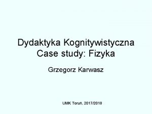Dydaktyka Kognitywistyczna Case study Fizyka Grzegorz Karwasz UMK