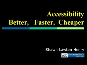 Accessibility Better Faster Cheaper Shawn Lawton Henry Were