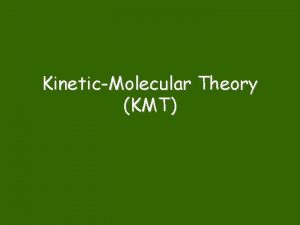 KineticMolecular Theory KMT Models Scientists use models because