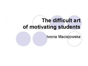 The difficult art of motivating students Iwona Maciejowska