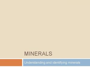 MINERALS Understanding and identifying minerals Minerals are Formed