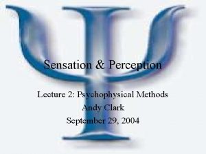 Sensation Perception Lecture 2 Psychophysical Methods Andy Clark