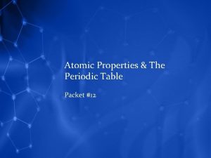 Atomic Properties The Periodic Table Packet 12 ATOMIC