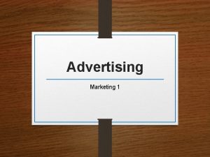 Advertising Marketing 1 Advertising A paid form of