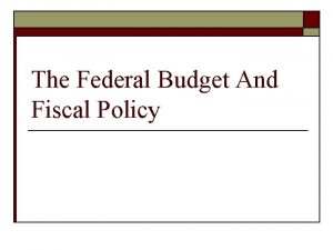 The Federal Budget And Fiscal Policy The Federal