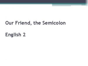 Our Friend the Semicolon English 2 Our Friend