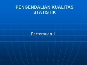 PENGENDALIAN KUALITAS STATISTIK Pertemuan 1 PENGENDALIAN KUALITAS STATISTIK