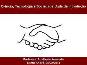 Cincia Tecnologia e Sociedade Aula de Introduo Professor