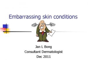 Embarrassing skin conditions Jan L Bong Consultant Dermatologist