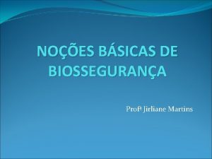 NOES BSICAS DE BIOSSEGURANA Prof Jirliane Martins O