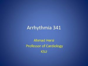 Arrhythmia 341 Ahmad Hersi Professor of Cardiology KSU