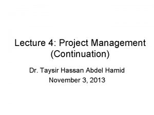 Lecture 4 Project Management Continuation Dr Taysir Hassan