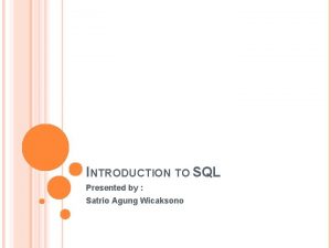 INTRODUCTION TO SQL Presented by Satrio Agung Wicaksono
