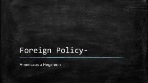 Foreign Policy America as a Hegemon Foreign Policy